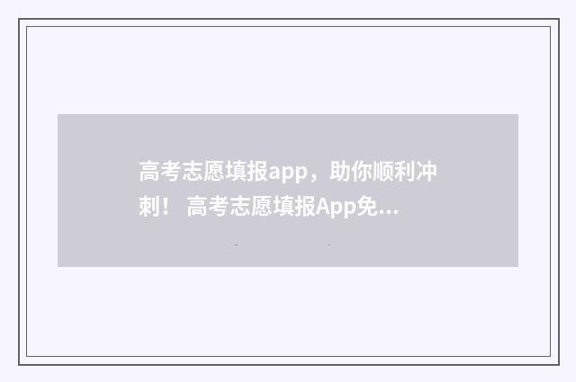 高考志愿填报app，助你顺利冲刺！ 高考志愿填报App免费