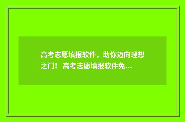 高考志愿填报软件,助你迈向理想之门! 高考志愿填报软件免费版