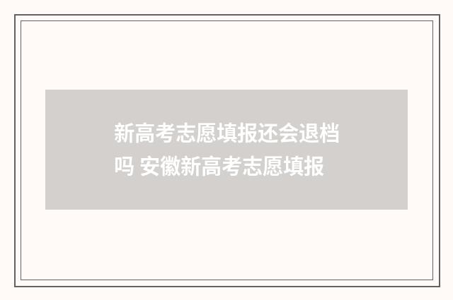 新高考志愿填报还会退档吗 安徽新高考志愿填报