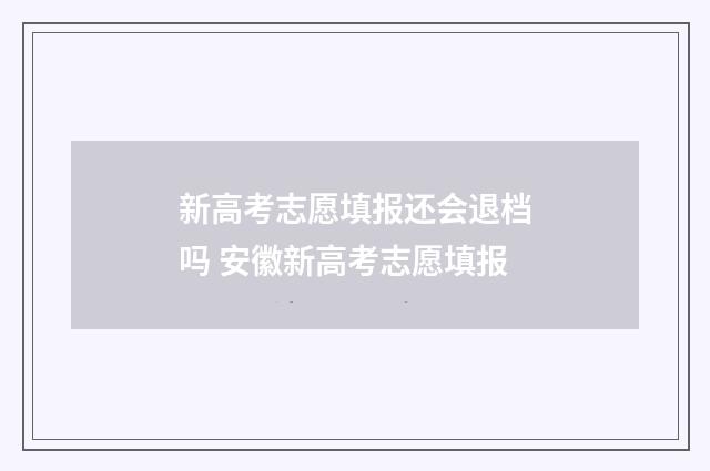 新高考志愿填报还会退档吗 安徽新高考志愿填报