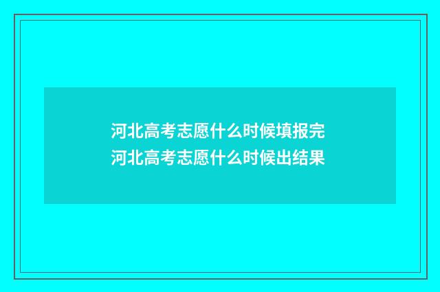 河北高考志愿什么时候填报完 河北高考志愿什么时候出结果