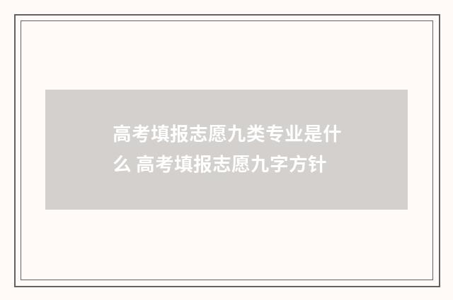 高考填报志愿九类专业是什么 高考填报志愿九字方针