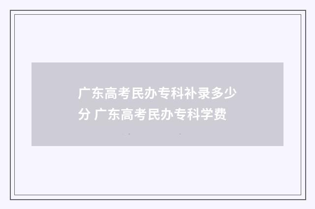 广东高考民办专科补录多少分 广东高考民办专科学费