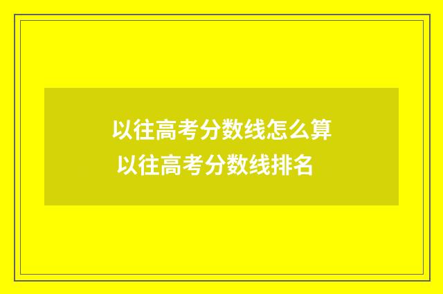 以往高考分数线怎么算 以往高考分数线排名