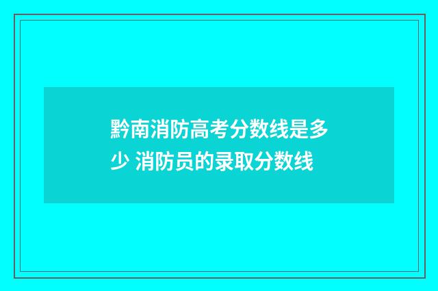 黔南消防高考分数线是多少 消防员的录取分数线