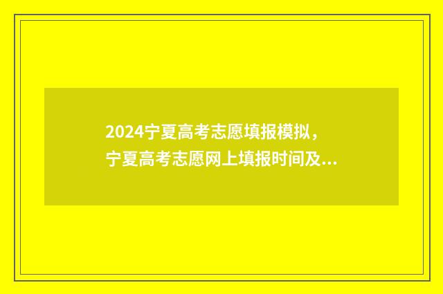 2024宁夏高考志愿填报模拟，宁夏高考志愿网上填报时间及入口 2024宁夏高考志愿填报时间表