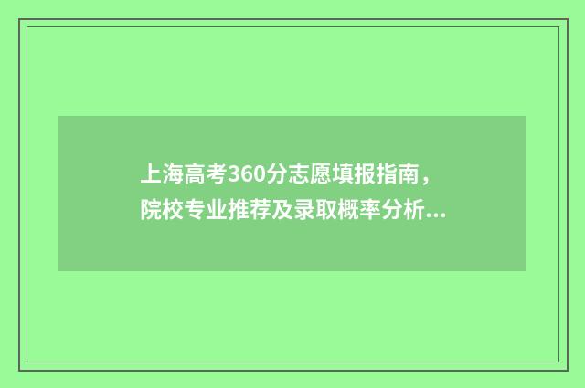 上海高考360分志愿填报指南,院校专业推荐及录取概率分析 上海高考605分
