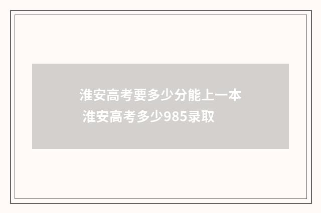 淮安高考要多少分能上一本 淮安高考多少985录取