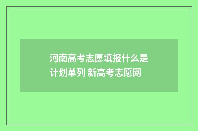 河南高考志愿填报什么是计划单列 新高考志愿网