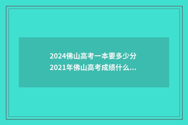 2024佛山高考一本要多少分 2021年佛山高考成绩什么时候出