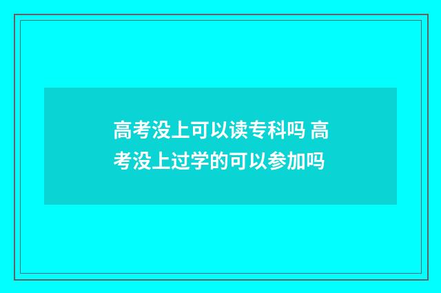 高考没上可以读专科吗 高考没上过学的可以参加吗