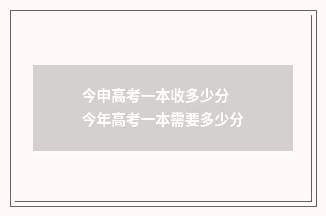 今申高考一本收多少分 今年高考一本需要多少分