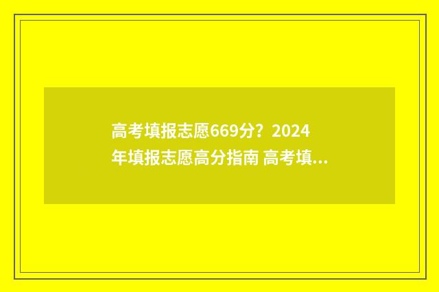高考填报志愿669分？2024年填报志愿高分指南 高考填报志愿时间