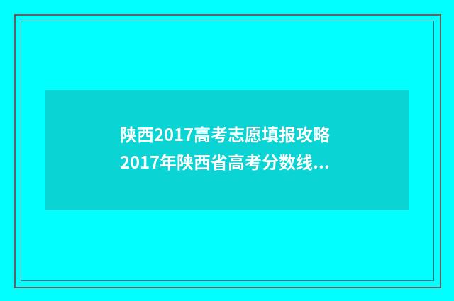 陕西2017高考志愿填报攻略 2017年陕西省高考分数线是多少