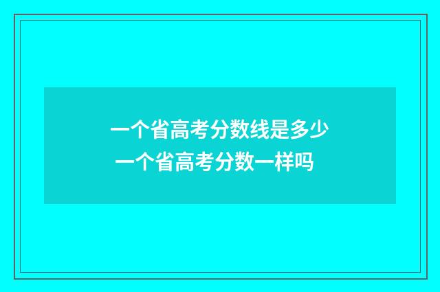 一个省高考分数线是多少 一个省高考分数一样吗