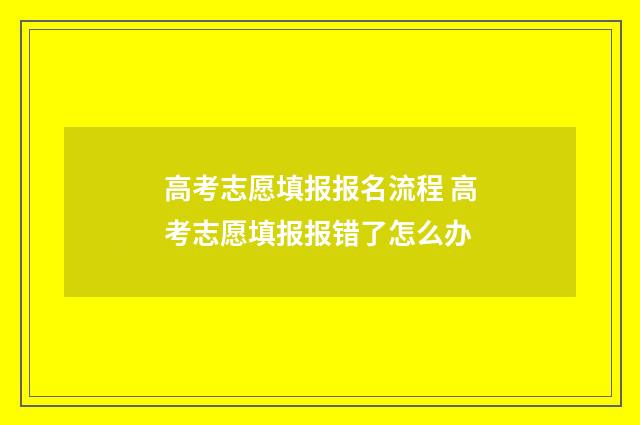 高考志愿填报报名流程 高考志愿填报报错了怎么办