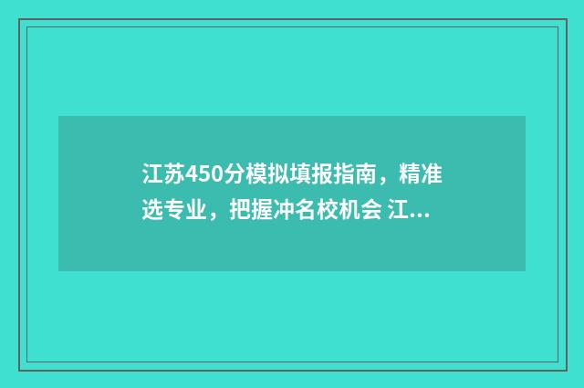 江苏450分模拟填报指南，精准选专业，把握冲名校机会 江苏模拟考分数线
