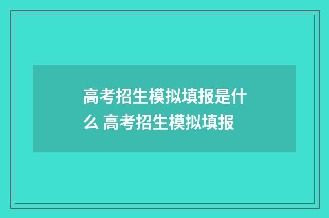 高考招生模拟填报是什么 高考招生模拟填报