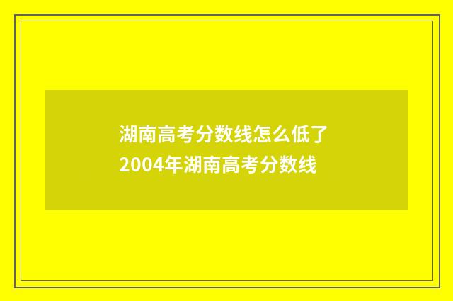 湖南高考分数线怎么低了 2004年湖南高考分数线