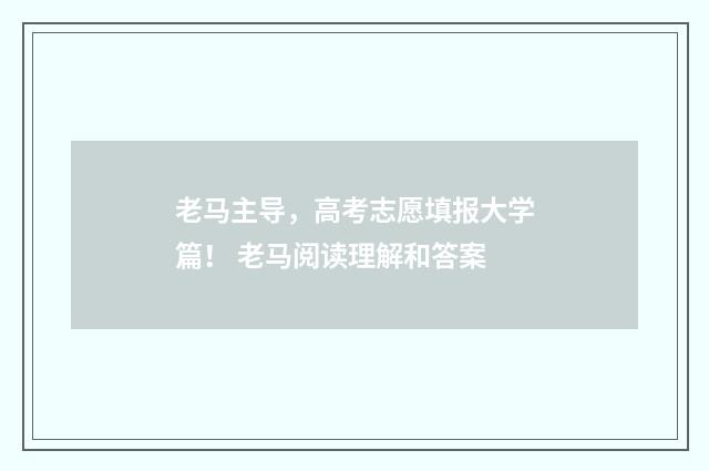 老马主导，高考志愿填报大学篇！ 老马阅读理解和答案