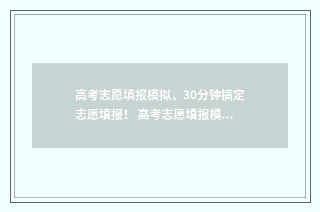 高考志愿填报模拟,30分钟搞定志愿填报! 高考志愿填报模拟表电子版