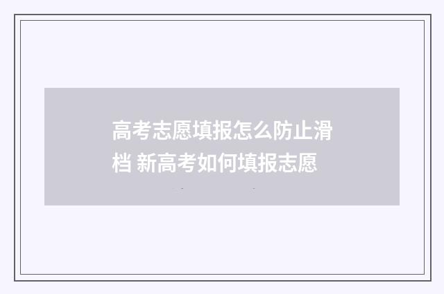 高考志愿填报怎么防止滑档 新高考如何填报志愿