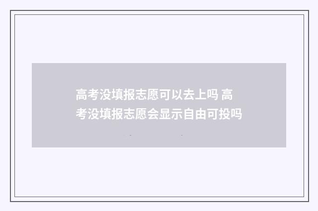 高考没填报志愿可以去上吗 高考没填报志愿会显示自由可投吗