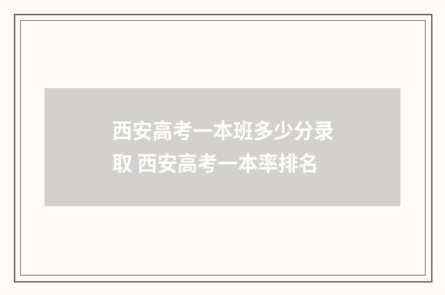 西安高考一本班多少分录取 西安高考一本率排名
