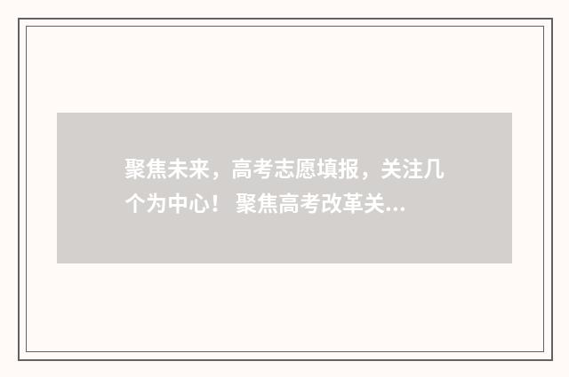 聚焦未来，高考志愿填报，关注几个为中心！ 聚焦高考改革关注