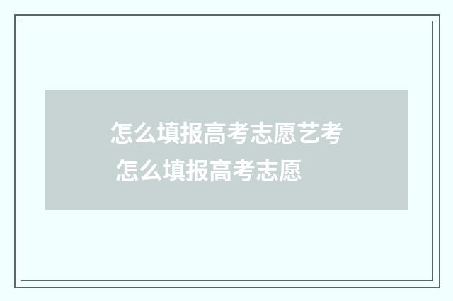 怎么填报高考志愿艺考 怎么填报高考志愿