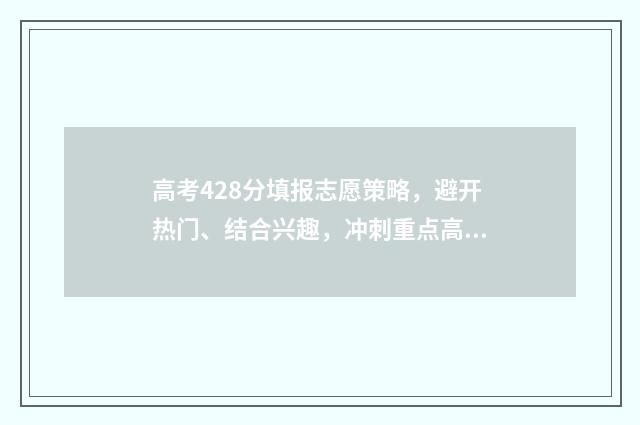高考428分填报志愿策略，避开热门、结合兴趣，冲刺重点高校 高考428分是几本