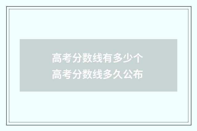 高考分数线有多少个 高考分数线多久公布
