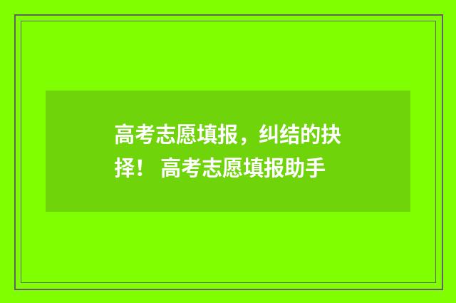 高考志愿填报,纠结的抉择! 高考志愿填报助手