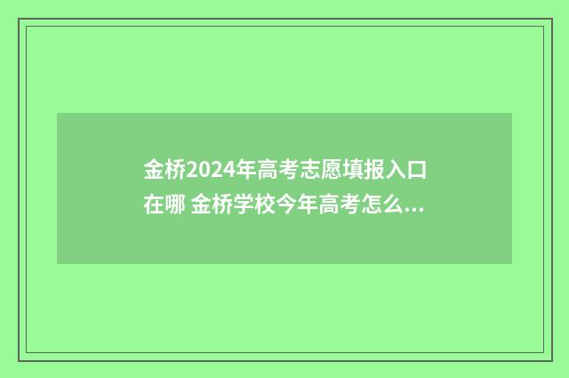 金桥2024年高考志愿填报入口在哪 金桥学校今年高考怎么样?