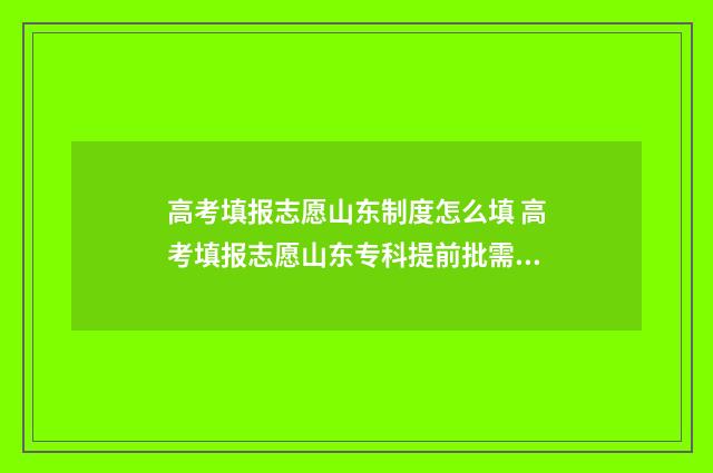 高考填报志愿山东制度怎么填 高考填报志愿山东专科提前批需要先面试吗