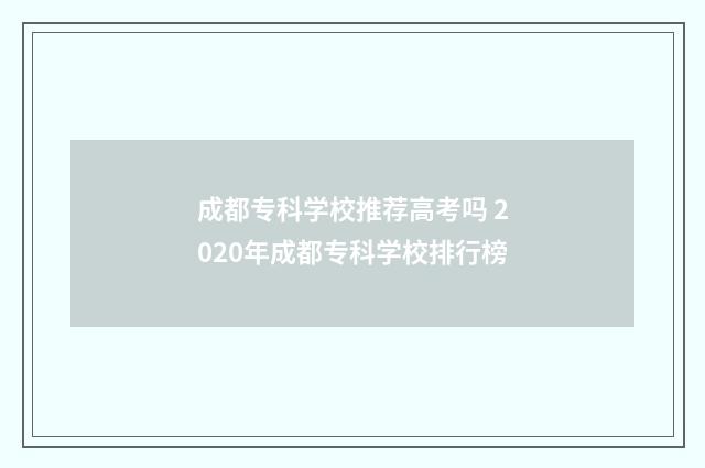 成都专科学校推荐高考吗 2020年成都专科学校排行榜