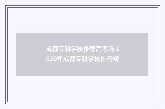 成都专科学校推荐高考吗 2020年成都专科学校排行榜
