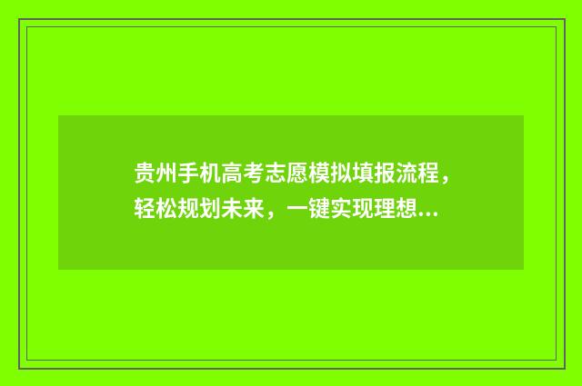 贵州手机高考志愿模拟填报流程，轻松规划未来，一键实现理想！ 贵州高考app