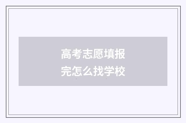 高考志愿填报完怎么找学校