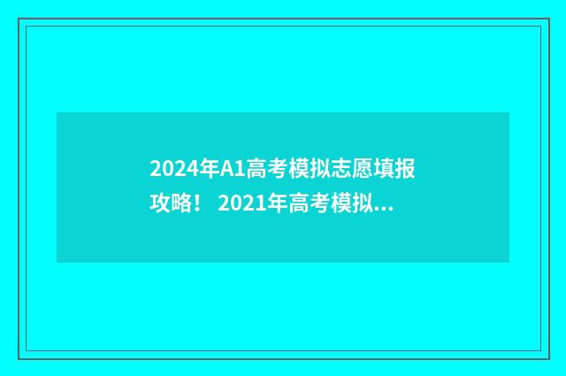 2024年A1高考模拟志愿填报攻略! 2021年高考模拟考试