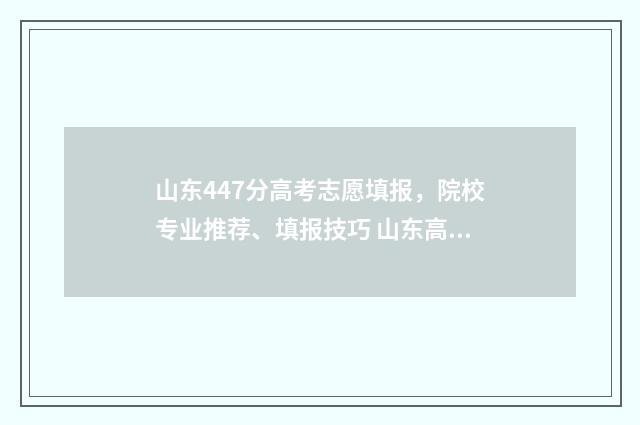 山东447分高考志愿填报,院校专业推荐、填报技巧 山东高考477分什么