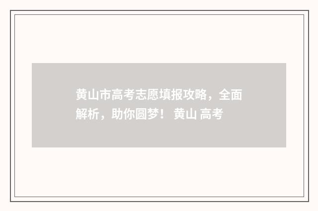 黄山市高考志愿填报攻略，全面解析，助你圆梦！ 黄山 高考