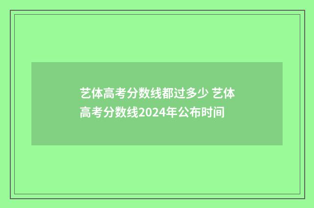 艺体高考分数线都过多少 艺体高考分数线2024年公布时间