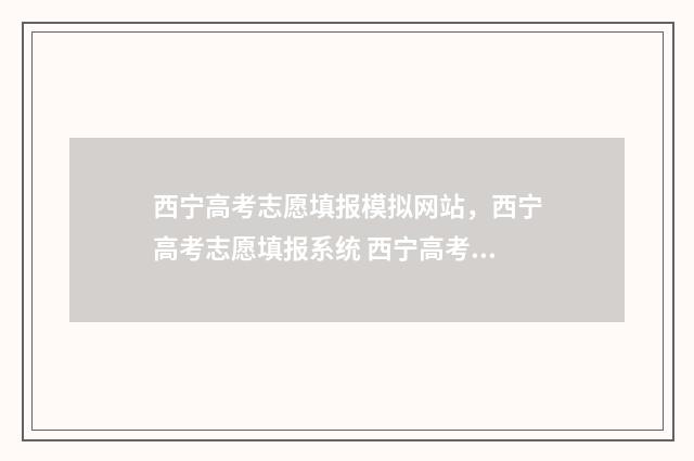 西宁高考志愿填报模拟网站，西宁高考志愿填报系统 西宁高考志愿填报