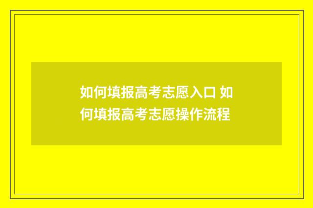 如何填报高考志愿入口 如何填报高考志愿操作流程