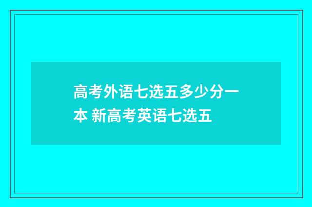 高考外语七选五多少分一本 新高考英语七选五