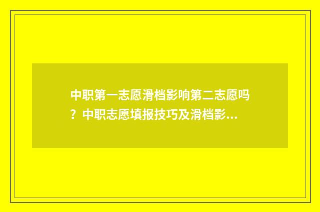 中职第一志愿滑档影响第二志愿吗？中职志愿填报技巧及滑档影响解析 中考职业中专第一志愿是直接上吗