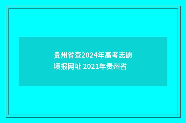 贵州省查2024年高考志愿填报网址 2021年贵州省