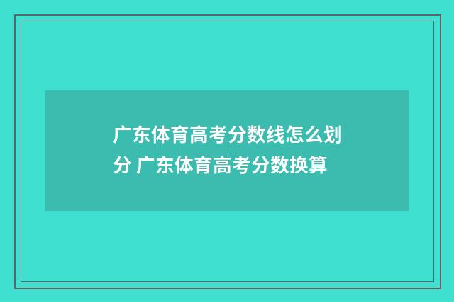 广东体育高考分数线怎么划分 广东体育高考分数换算