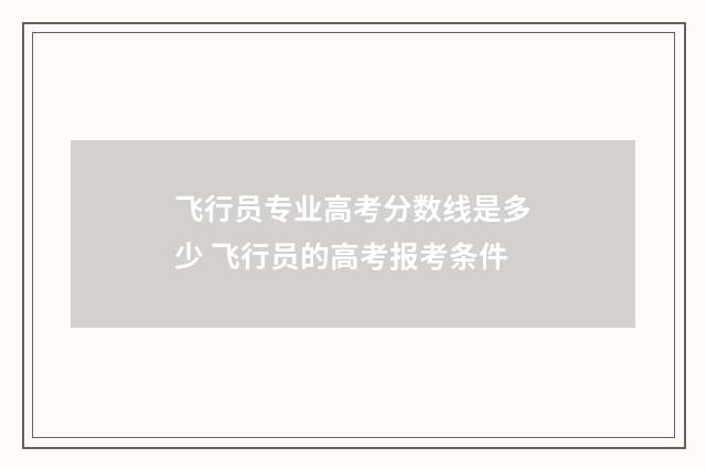 飞行员专业高考分数线是多少 飞行员的高考报考条件